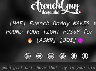 [M4F] French Daddy MAKES YOU POUND YOUR TIGHT PUSSY for him [EROTIC AUDIO] [JOI]