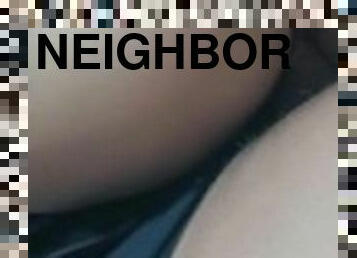 I love the neighbor's buttocks